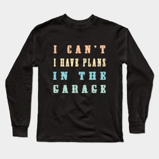 I Cant I Have Plans In The Garage Long Sleeve T-Shirt